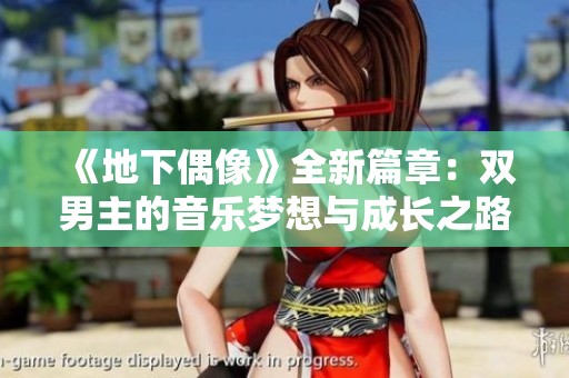 《地下偶像》全新篇章：双男主的音乐梦想与成长之路