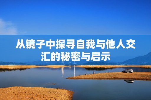 从镜子中探寻自我与他人交汇的秘密与启示