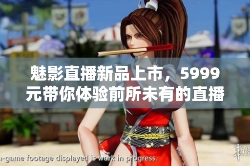 魅影直播新品上市，5999元带你体验前所未有的直播盛宴