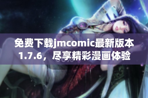 免费下载jmcomic最新版本1.7.6，尽享精彩漫画体验