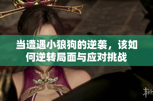 当遭遇小狼狗的逆袭，该如何逆转局面与应对挑战