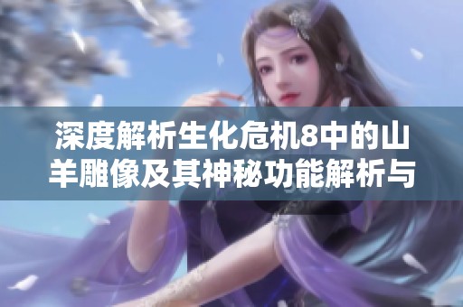 深度解析生化危机8中的山羊雕像及其神秘功能解析与玩法攻略
