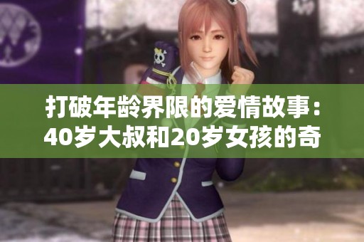 打破年龄界限的爱情故事：40岁大叔和20岁女孩的奇妙旅程