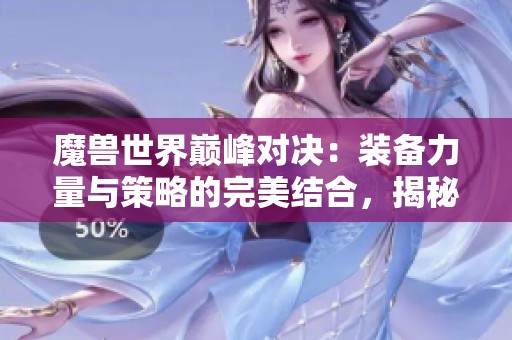 魔兽世界巅峰对决：装备力量与策略的完美结合，揭秘波神游戏网的胜利秘诀
