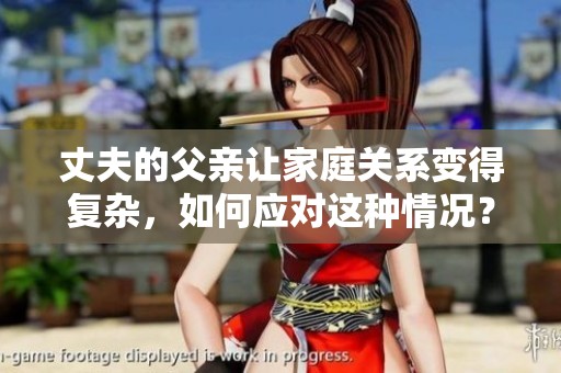 丈夫的父亲让家庭关系变得复杂，如何应对这种情况？
