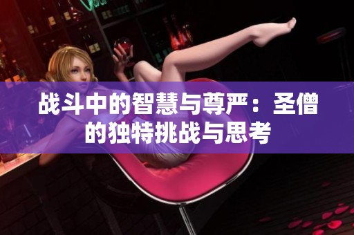战斗中的智慧与尊严：圣僧的独特挑战与思考