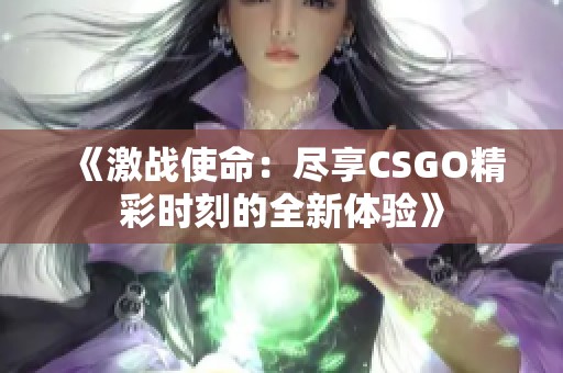 《激战使命：尽享CSGO精彩时刻的全新体验》