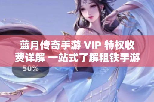蓝月传奇手游 VIP 特权收费详解 一站式了解租铁手游网的最新价格策略