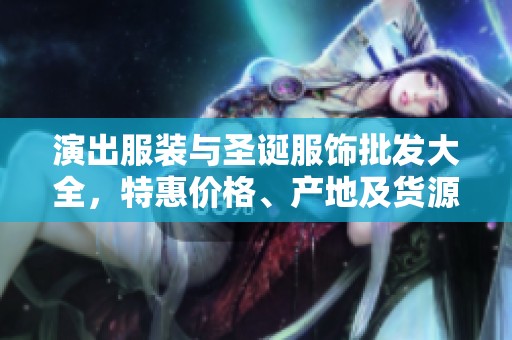 演出服装与圣诞服饰批发大全，特惠价格、产地及货源信息一站式获取