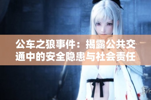 公车之狼事件：揭露公共交通中的安全隐患与社会责任