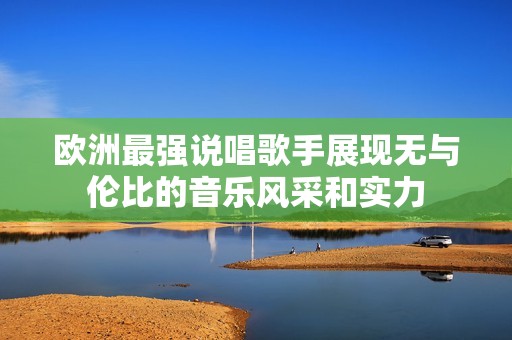 欧洲最强说唱歌手展现无与伦比的音乐风采和实力