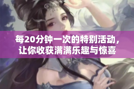 每20分钟一次的特别活动，让你收获满满乐趣与惊喜