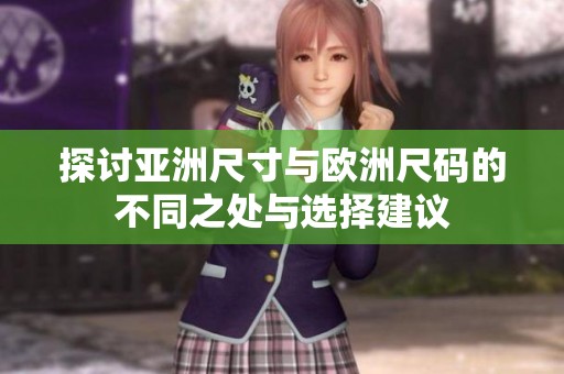 探讨亚洲尺寸与欧洲尺码的不同之处与选择建议