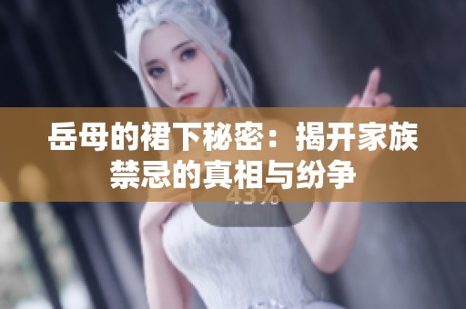 岳母的裙下秘密：揭开家族禁忌的真相与纷争