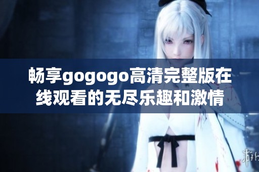 畅享gogogo高清完整版在线观看的无尽乐趣和激情