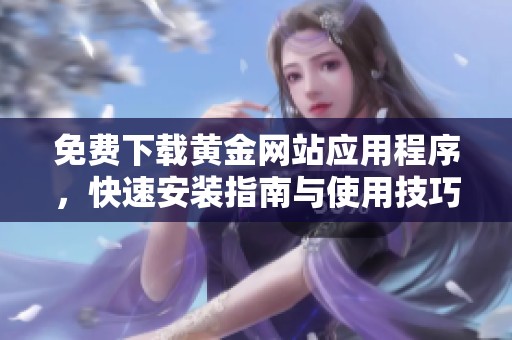 免费下载黄金网站应用程序，快速安装指南与使用技巧分享
