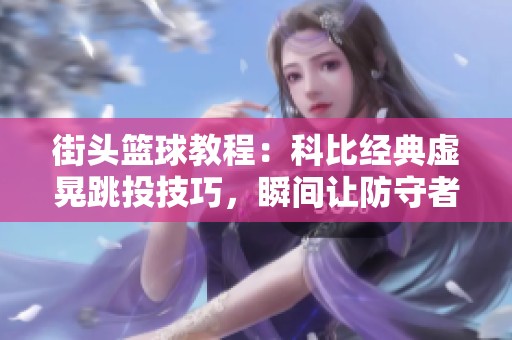 街头篮球教程：科比经典虚晃跳投技巧，瞬间让防守者失位四次的秘密解析