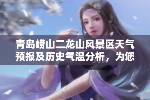 青岛崂山二龙山风景区天气预报及历史气温分析，为您的完美旅行提供参考建议