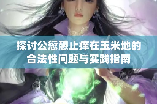探讨公愆憩止痒在玉米地的合法性问题与实践指南