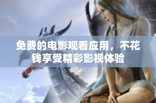 免费的电影观看应用，不花钱享受精彩影视体验