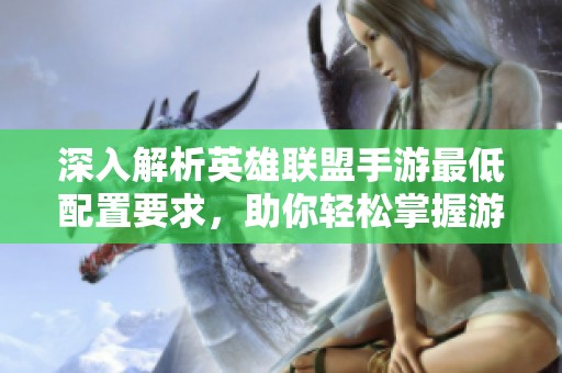 深入解析英雄联盟手游最低配置要求，助你轻松掌握游戏运行需求与体验优化技巧