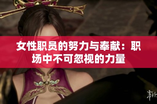 女性职员的努力与奉献：职场中不可忽视的力量