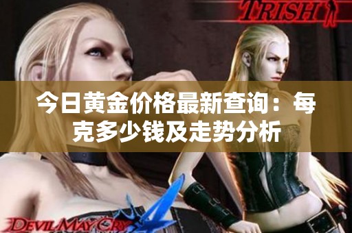 今日黄金价格最新查询：每克多少钱及走势分析