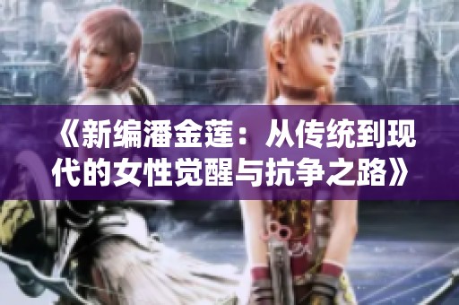 《新编潘金莲：从传统到现代的女性觉醒与抗争之路》