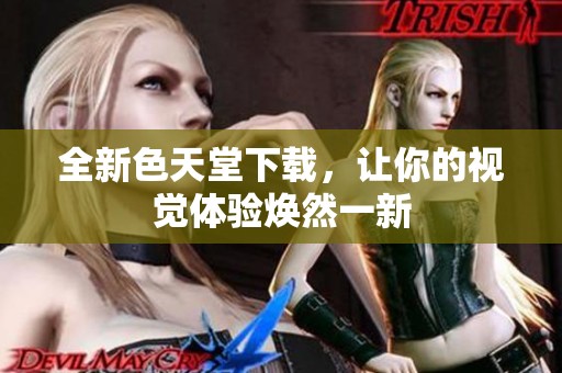 全新色天堂下载，让你的视觉体验焕然一新
