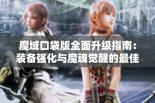 魔域口袋版全面升级指南：装备强化与魔魂觉醒的最佳策略分析