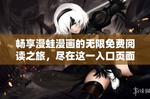 畅享漫蛙漫画的无限免费阅读之旅，尽在这一入口页面！