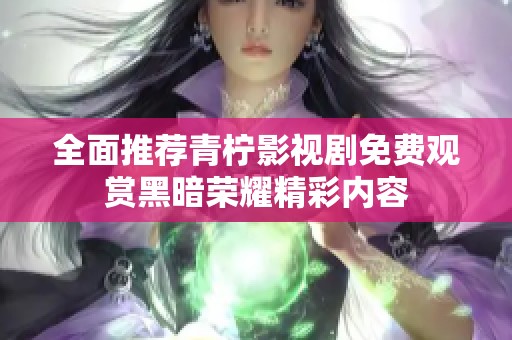 全面推荐青柠影视剧免费观赏黑暗荣耀精彩内容