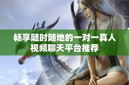 畅享随时随地的一对一真人视频聊天平台推荐