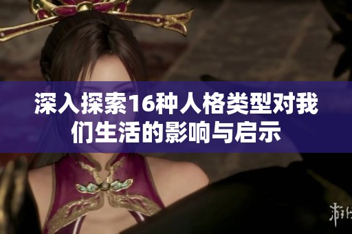 深入探索16种人格类型对我们生活的影响与启示