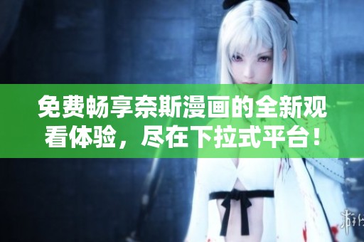 免费畅享奈斯漫画的全新观看体验，尽在下拉式平台！