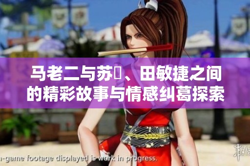 马老二与苏玥、田敏捷之间的精彩故事与情感纠葛探索