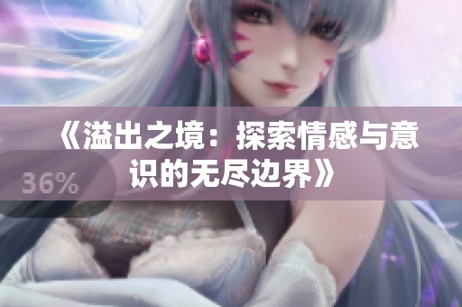 《溢出之境：探索情感与意识的无尽边界》