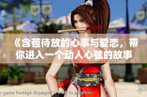 《含苞待放的心事与爱恋，带你进入一个动人心弦的故事》