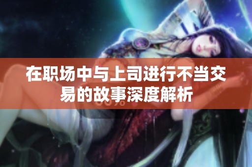 在职场中与上司进行不当交易的故事深度解析