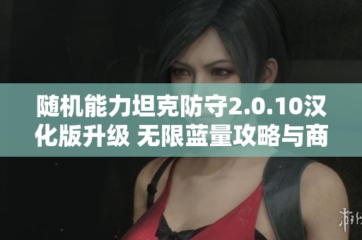 随机能力坦克防守2.0.10汉化版升级 无限蓝量攻略与商城特权全解析