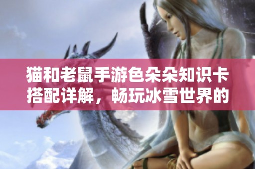 猫和老鼠手游色朵朵知识卡搭配详解，畅玩冰雪世界的最佳攻略分享