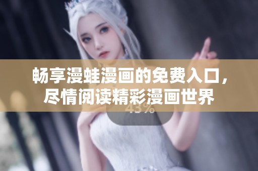 畅享漫蛙漫画的免费入口，尽情阅读精彩漫画世界