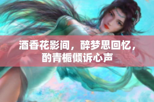 酒香花影间，醉梦思回忆，酌青栀倾诉心声