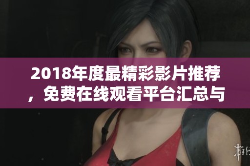 2018年度最精彩影片推荐，免费在线观看平台汇总与分享
