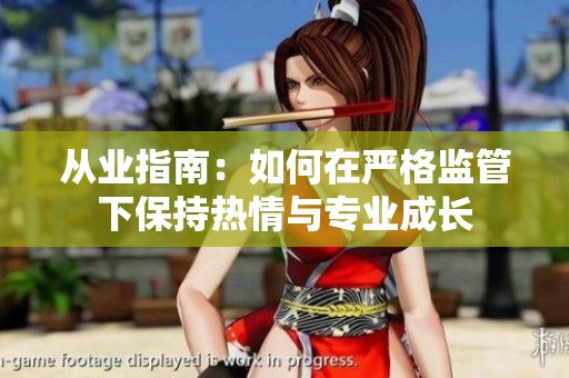 从业指南：如何在严格监管下保持热情与专业成长