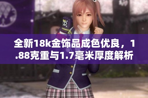 全新18k金饰品成色优良，1.88克重与1.7毫米厚度解析