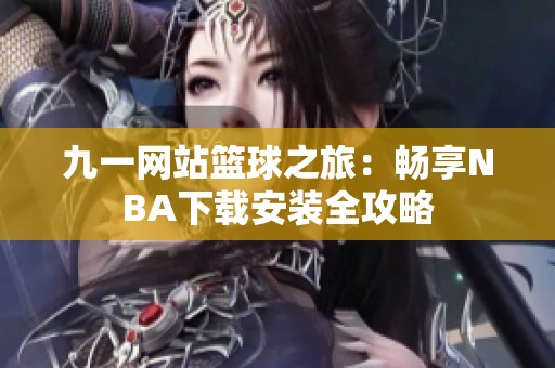 九一网站篮球之旅：畅享NBA下载安装全攻略