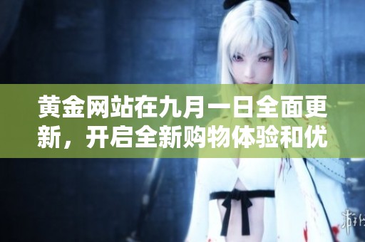 黄金网站在九月一日全面更新，开启全新购物体验和优惠活动