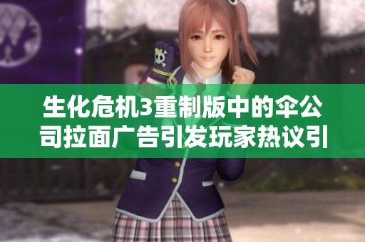 生化危机3重制版中的伞公司拉面广告引发玩家热议引发深思与讨论