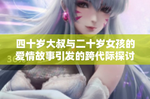 四十岁大叔与二十岁女孩的爱情故事引发的跨代际探讨